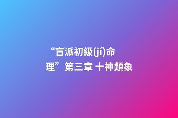 “盲派初級(jí)命理”第三章 十神類象